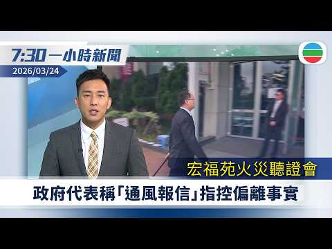 無綫7:30一小時新聞：宏福苑火災聽證會　政府代表稱「通風報信」指控偏離事實｜有自稱自衛隊官員　闖中國駐東京使館威脅殺人　據報一名男子被警方問話｜無綫新聞｜TVB News｜2026/03/24