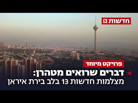 דברים שרואים מטהרן: מצלמות חדשות 13 בלב בירת איראן