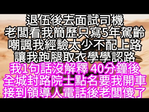 退伍後去面試司機老闆看我簡歷只寫5年駕齡嘲諷我經驗太少不配上路讓我跑腿取衣學學認路我1句話沒解釋 40分鐘後全城封路院士點名要我開車 #心書時光 #為人處事 #生活經驗 #情感故事 #唯美频道 #爽文