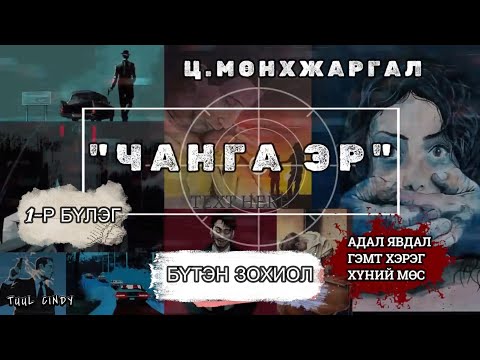 Ц.МӨНХЖАРГАЛ "ЧАНГА ЭР" 1-Р БҮЛЭГ /БҮТЭН ЗОХИОЛ/ АДАЛ ЯВДАЛ, ГЭМТ ХЭРЭГ/
