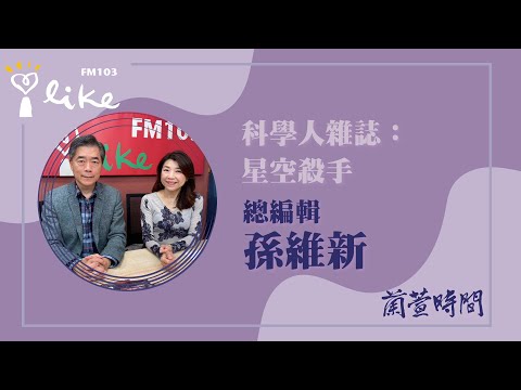 【科學人雜誌：星空殺手—低軌衛星危及天文觀測、宇宙探索】專訪 總編輯 孫維新｜蘭萱時間 2023.04.13