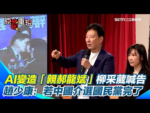 【#原音重現】趙少康說重話：若中國介選就完了! 國民黨選主席被操作！趙少康喊話：希望大陸官方出面制止  AI變造「親郝龍斌」　苦主柳采葳嗆：噁心痛心！｜三立新聞網 SETN.com