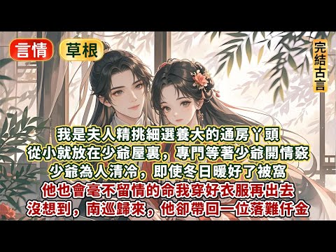完結輕鬆傻白甜爽文：我是夫人精挑細選養大的通房丫頭。從小就放在少爺屋裏，專門等著少爺開情竅。少爺為人清冷，即使冬日暖好了被窩。他也會毫不留情的命我穿好衣服再出去。沒想到，南巡歸來，他卻帶回一位落難仟金