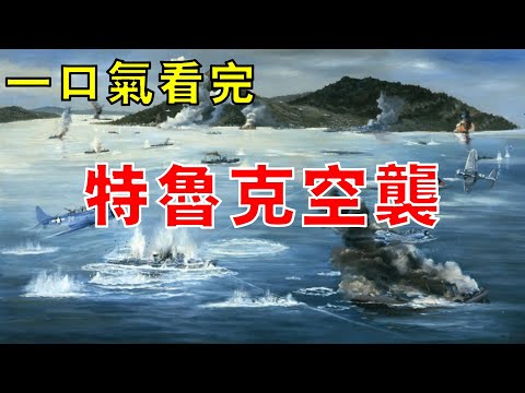 珍珠港事件的「回禮」，美軍9艘航空母艦奇襲特魯克，48小時鑄就全球最大船舶墓地，一口氣看完特魯克空襲！