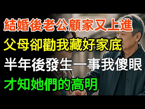 結婚後老公顧家又上進，父母卻勸我藏好家底，半年後發生一事我傻眼，才知她們的高明！#故事分享 #家庭 #情感