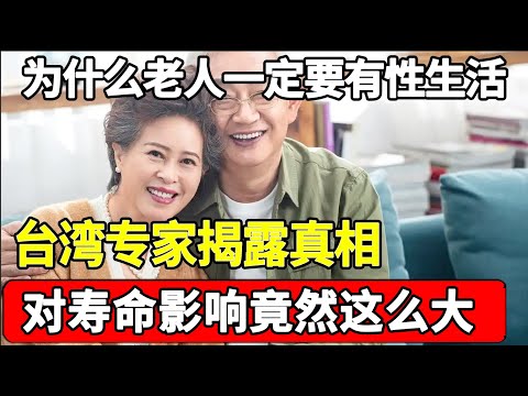 为什么说55岁后的老人一定要有性生活，台湾专家告诉你答案，真的会影响寿命！【家庭大医生】