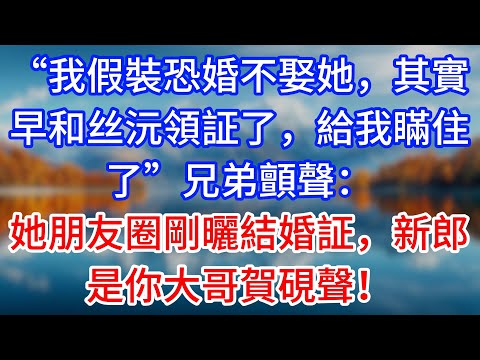 【完結】“我假裝恐婚不娶她，其實早和丝沅領証了，給我瞞住了”兄弟顫聲：她朋友圈剛曬結婚証，新郎是你大哥賀硯聲！#為人處世 #生活經驗 #情感故事 #故事 #小說 #戀愛 #情感 #婚姻