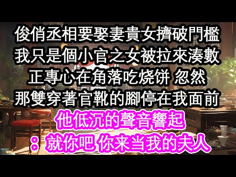 俊俏丞相要娶妻貴女擠破門檻我只是個小官之女被拉來湊數正專心在角落吃烧饼 忽然那雙穿著官靴的腳停在我面前他低沉的聲音響起：就你吧 你来当我的夫人【花開】【愛情】【生活】