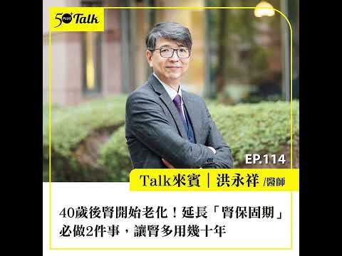 40歲後腎開始老化！洪永祥醫師：延長「腎保固期」必做2件事，讓腎多用幾十年 (ep.114) ｜50+Talk