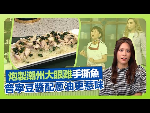 健康360 TVB|Annie黃婉瑩煮潮州菜大眼雞! 炮製蔥油豆醬手撕魚|普寧豆醬配蔥油更惹味|懞粉、米粉煮一煮有原因|流行都市 吳天佑 譚永浩 林秀怡 林凱恩