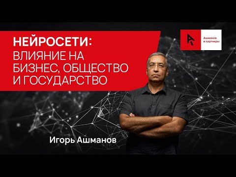 Доклад Игоря Ашманова о влиянии нейросетей на сферу IT, государство, общество и бизнес