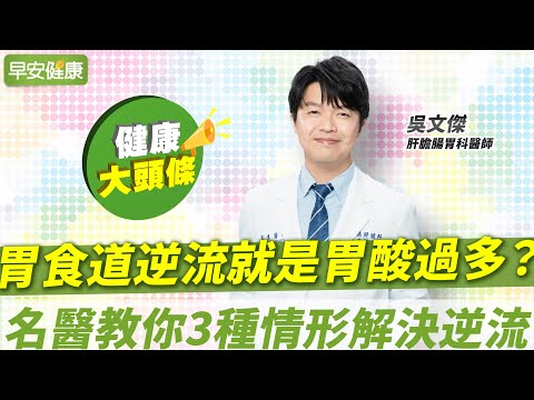 胃食道逆流就是胃酸過多？名醫教你3種情形解決逆流，比吃胃藥有效！｜吳文傑 肝膽腸胃科醫師【早安健康X健康大頭條】