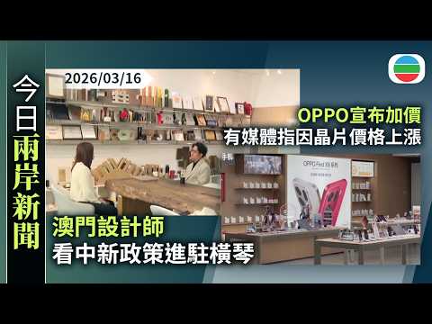 今日兩岸新聞重點：澳門設計師看中新政策進駐橫琴　業務逐漸擴展至大灣區多個城市｜OPPO宣布加價　間接證實內地手機將集體加價消息　有媒體指因晶片價格上漲｜無綫新聞｜TVB News｜2026/03/16