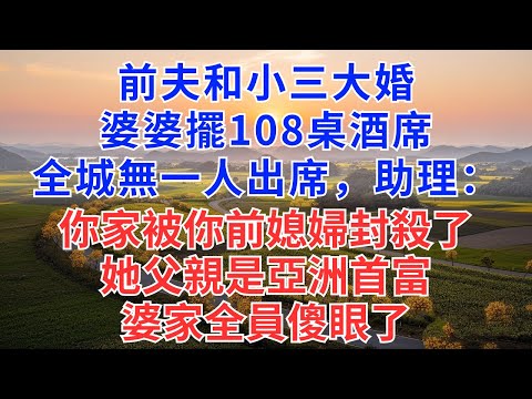 前夫和小三大婚，婆婆擺108桌酒席，全城無一人出席，助理：你家被你前媳婦封殺了，她父親是亞洲首富，婆家全員傻眼了！#為人處世#生活經驗#情感故事#戀愛#情感#婚姻#人生感悟#出軌