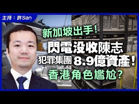 新加坡出手！閃電沒收陳志犯罪集團8.9億資產  ！香港角色尷尬？