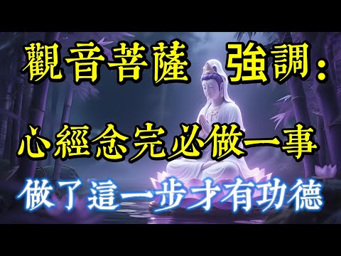 心經念完必做一事？觀音菩薩強調：做了這一步才有功德！|打坐|道家|佛教 |佛學知識|修心修行|禪悟人生 |南無阿彌陀佛|養生|談佛道安