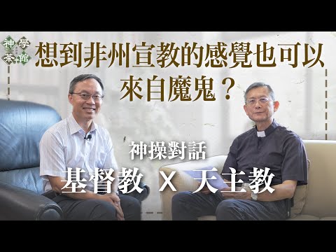 神學茶館｜神操的目的｜想到非州宣教也可以來自魔鬼？｜如何如道某經驗來自上帝？