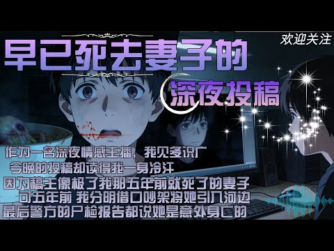 作為一名深夜情感主播，我見多識廣，今晚的投稿卻讀得我一身冷汗，因為稿主像極了我那五年前就死了的妻子，可五年前 我分明藉口吵架將她引入河邊，最後警方的屍檢報告都說她是意外身亡的