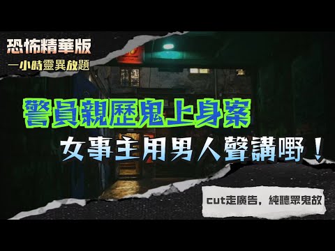 恐怖精華版 | 警員親歷鬼上身案女事主用男人聲講嘢！現場直擊恐怖一刻 | 戲院電梯撞鬼！男同學頭頂浮現女人頭？！七月十三夜電單車騎士遭靈體拍膊頭！| 露營撞女鬼！全班同學見到佢飄來飄去？！