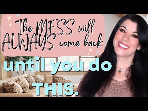 The MESS and CLUTTER will always come back until you do THIS!