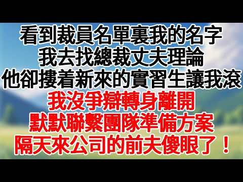看到裁員名單裏我的名字，我去找總裁丈夫理論，他卻摟着新來的實習生讓我滾。我沒爭辯轉身離開，默默聯繫團隊準備方案，隔天來公司的前夫徹底傻眼！#情感故事#為人處世 #講故事 #爽文#深夜故事 #故事頻道