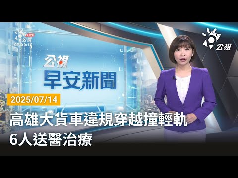 20250714  公視早安新聞 完整版｜高雄大貨車違規穿越撞輕軌 6人送醫治療