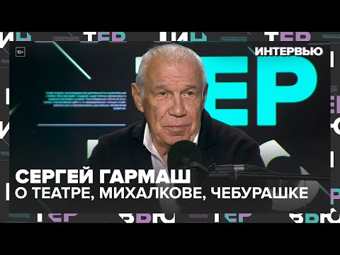 Сергей Гармаш — о театре, Михалкове, Чебурашке и жизни без жалоб