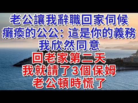 老公讓我辭職回家伺候癱瘓的公公：“這是你的義務”我欣然同意，回老家第二天，我就請了3個保姆，費用從老公卡裏扣#人际关系 #为人处世 #人生感悟 #生活经验 #情感故事