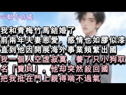 【獨家心動】我和青梅竹馬結婚了。前兩年夫妻恩愛，感情也如膠似漆。直到他因開展海外事業頻繁出國。我一個人空虛寂寞，養了只小狗取名「寶貝」。他卻突然殺回國，把我抵在門上親得喘不過氣。#小說 #言情 #戀愛