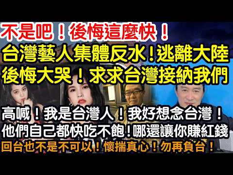 不是吧！後悔這麼快！台灣藝人集體反水！逃離大陸！後悔大哭！求求台灣接納我們！高喊！我是台灣人！我好想念台灣！其實他們自己都快吃不飽！哪還讓你賺紅錢！回台也不是不可以！謹記！懷揣真心！勿再負台！