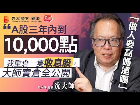 【名人說】沈大師：A股三年內到10000點｜港股恒指仍然落後｜大師實倉全公開｜我重倉一隻收息股｜EP12