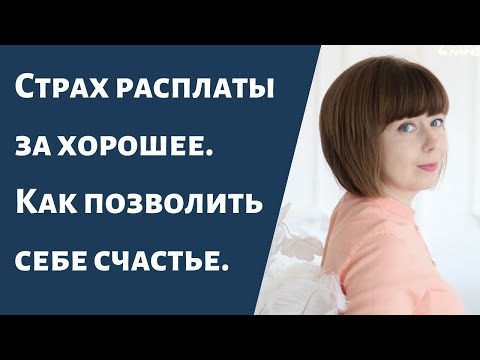 Как избавиться от страха расплаты за хорошее. Как быть счастливым.