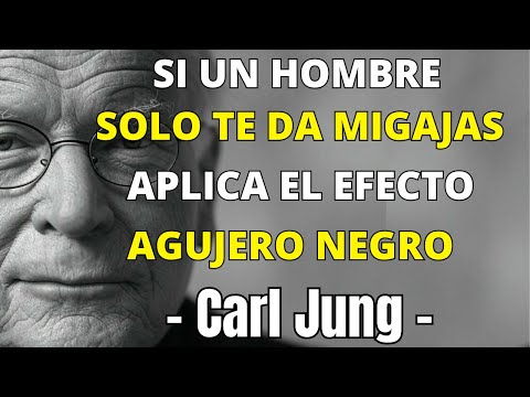 Si un hombre solo te da migajas, aplica el Efecto Agujero Negro - Carl Jung
