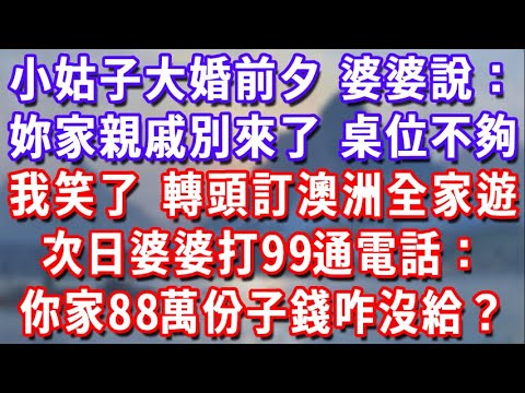 小姑子大婚前夕，婆婆說：妳娘家親戚別來了，位子不夠。我笑著答應，轉頭訂澳洲全家遊，次日婆婆打99通電話：你娘家親戚該給的88萬份子錢咋沒給？#為人處世#生活經驗#情感故事#故事#小說#戀愛#情感#婚姻
