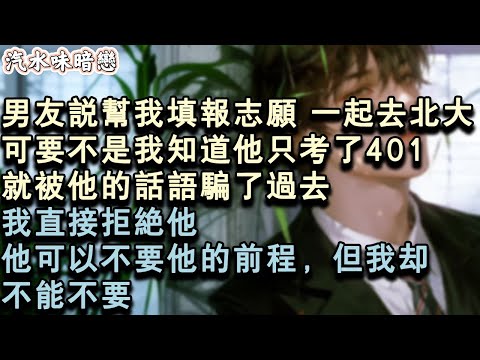 【青春限定】男友說幫我填報志願，一起去北大。可要不是我知道他只考了401，就被他的話語騙了過去。我直接拒絕他。他可以不要他的前程，但我卻不能不要。#小說 #言情 #故事