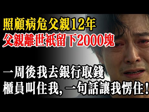 照顧病危父親12年，父親離世只給我留下兩千塊，事隔一周我去銀行取錢，剛辦完手續，櫃員竟突然叫住我，一句話讓我當場愣住！