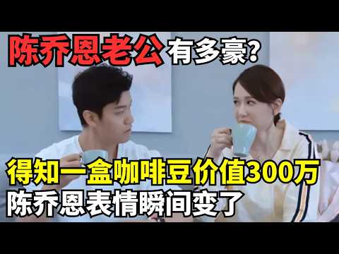 陈乔恩老公有多豪? 随手拿一盒咖啡豆价值300万, 注意陈乔恩表情瞬间变了|明星恋情揭秘 #陈乔恩
