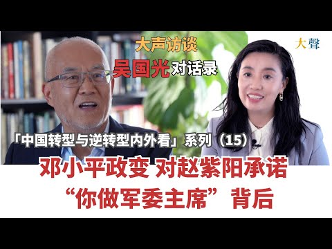 中国高官权术从毛泽东到邓小平政变 对赵紫阳说"你做军委主席“背后 吴国光大声对话录15 ｜中国转型与逆转型内外看｜毁灭自己人的共产党体制｜从科长到总书记都不自由