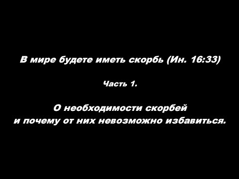 В мире будете иметь скорбь (Ин.16:33) часть.1 О необходимости скорбей и почему от них не  избавиться