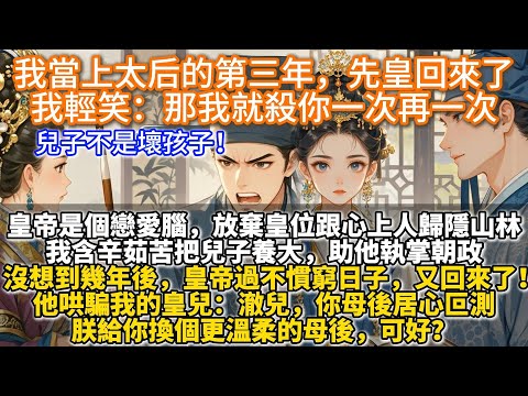 完結徐徐圖之爽文：我當上太后的第三年，先皇回來了，我輕笑：那我就殺你一次再一次。皇帝是個戀愛腦，不惜放棄皇位，跟心上人歸隱山林。我含辛茹苦把兒子養大，助他執掌朝政。沒想到，皇帝過不慣窮日子，又回來了！