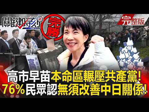 【全集】高市早苗本命區「輾壓共產黨」 76%日本民眾認「無須改善中日關係」！｜張炤和 20260210【關鍵時刻】