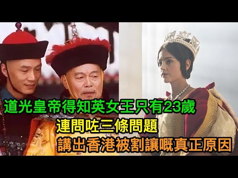 道光皇帝得知英女王只有23歲，連問咗三條問題，講出香港被割讓嘅真正原因