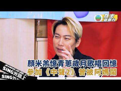 Sing光路上丨顏米羔憶青蔥歲月歌唱回憶 參加《中聲2》曾被阿媽鬧幸殺入決賽