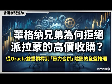華納兄弟為何拒絕派拉蒙的高價收購?從Oracle雙重槓桿到「暴力合併」陰影的全盤推理 2025-12-09《香港新聞連線》