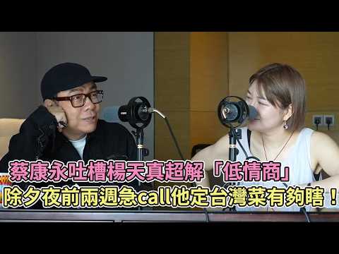蔡康永吐槽楊天真超解「低情商」，除夕夜前兩週急call他定台灣菜有夠瞎！【播客】