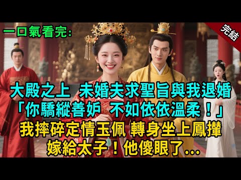 完結古言爽文：大殿之上未婚夫求聖旨與我退婚：“你驕縱善妒，不如依依溫柔！”我摔碎定情玉佩，轉身坐上鳳攆嫁入東宮！他傻眼了..#小説 #原創 #有聲小說 #爽文 #大女主 #逆襲 #打臉 #追妻火葬场