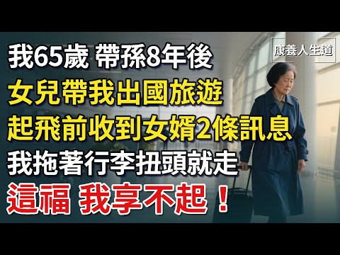 我65歲，帶孫8年後，女兒帶我出國旅遊，起飛前收到女婿兩條訊息，我拖著行李扭頭就走，這福，我享不起！【康養人生道】 #康養人生道 #上了年紀該明白的事 #養老 #聰明老人 #長壽秘密 #延壽 #長壽