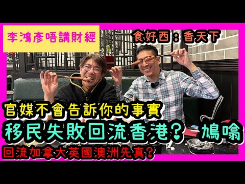 移民失敗回流香港？鳩噏 官媒不會告訴你的事實 回流加拿大英國澳洲先真？ 李鴻彥 唔講財經