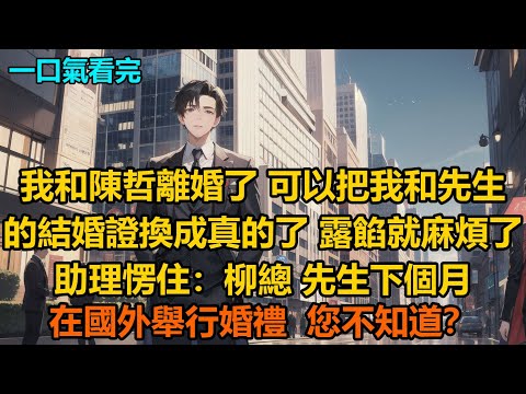 “我和陳哲離婚了，可以把我和先生的結婚證換成真的了，露餡就麻煩了！”助理愣住：“柳總，先生下個月在國外舉行婚禮，您不知道？”