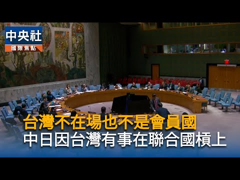 台灣不在場也不是會員國　中日因台灣有事在聯合國槓上｜中央社影音新聞